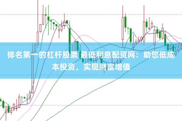 排名第一的杠杆股票 最低利息配资网：助您低成本投资，实现财富增值