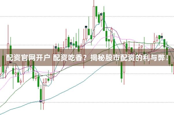 配资官网开户 配资吃香?揭秘股市配资的利与弊!