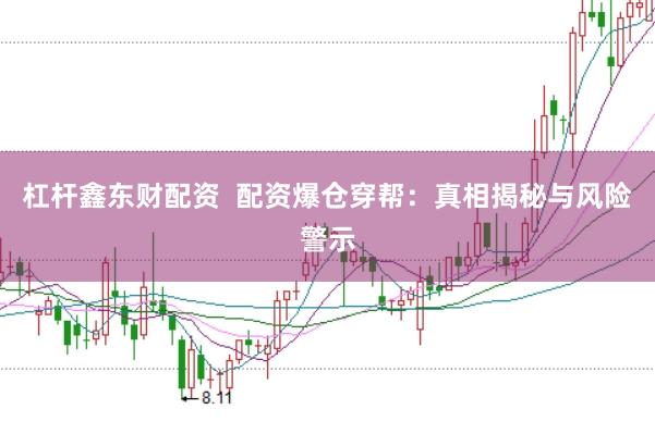 杠杆鑫东财配资  配资爆仓穿帮：真相揭秘与风险警示