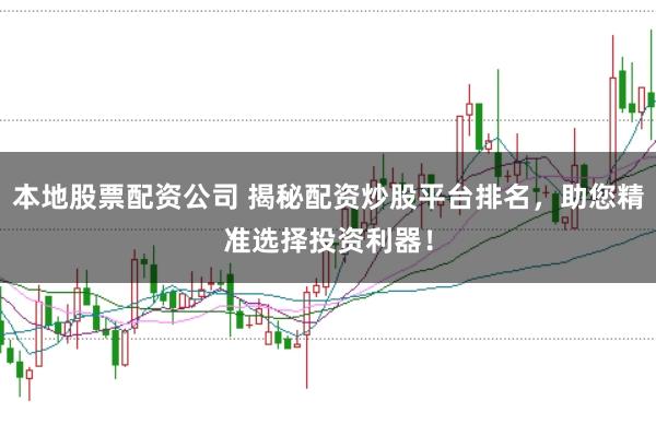 本地股票配资公司 揭秘配资炒股平台排名,助您精准选择投资利器!