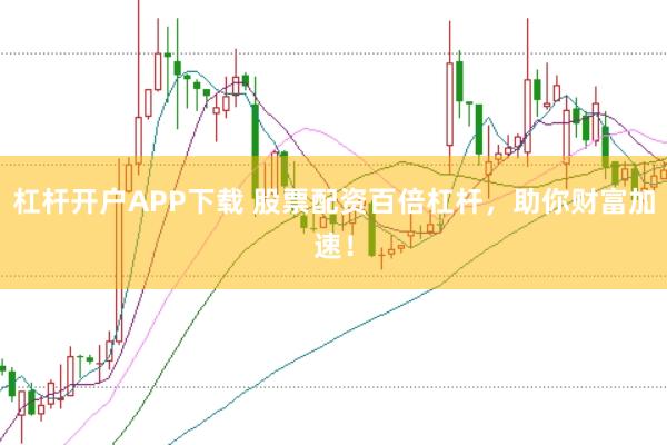 杠杆开户APP下载 股票配资百倍杠杆,助你财富加速!