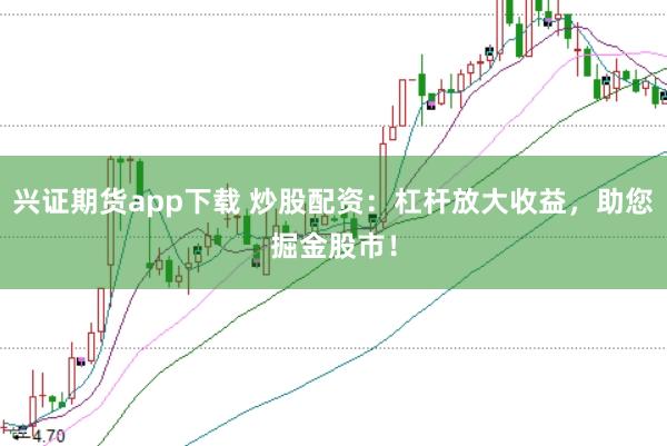 兴证期货app下载 炒股配资:杠杆放大收益,助您掘金股市!