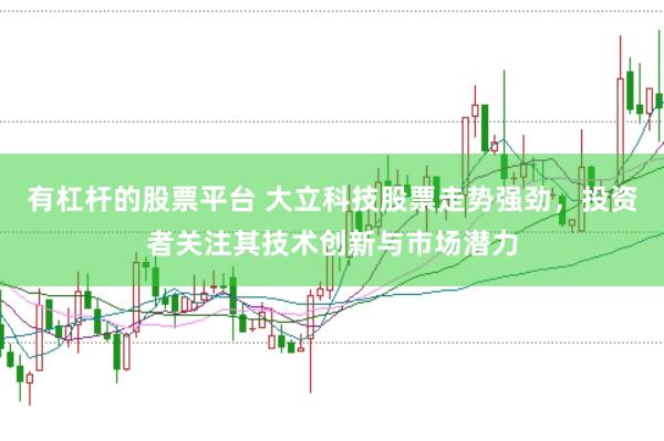 有杠杆的股票平台 大立科技股票走势强劲,投资者关注其技术创新与市场潜力