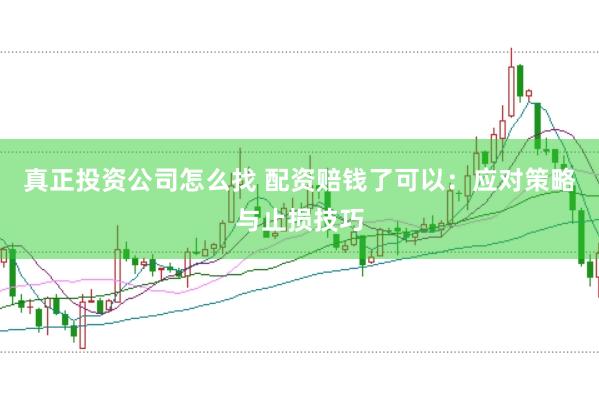 真正投资公司怎么找 配资赔钱了可以：应对策略与止损技巧