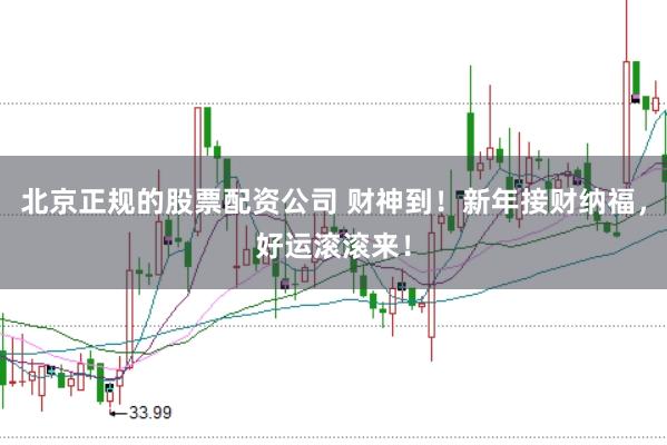 北京正规的股票配资公司 财神到!新年接财纳福,好运滚滚来!