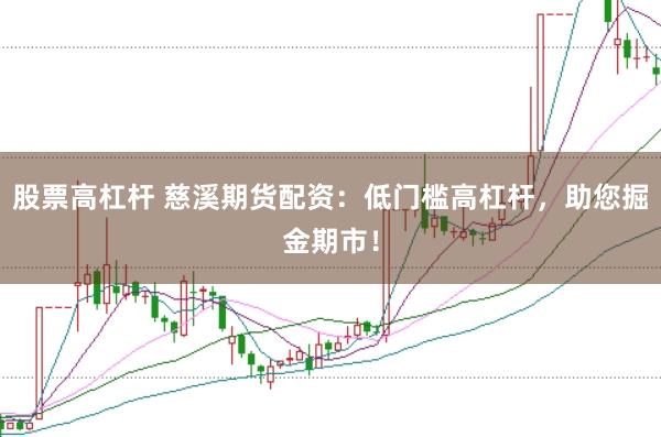 股票高杠杆 慈溪期货配资：低门槛高杠杆，助您掘金期市！