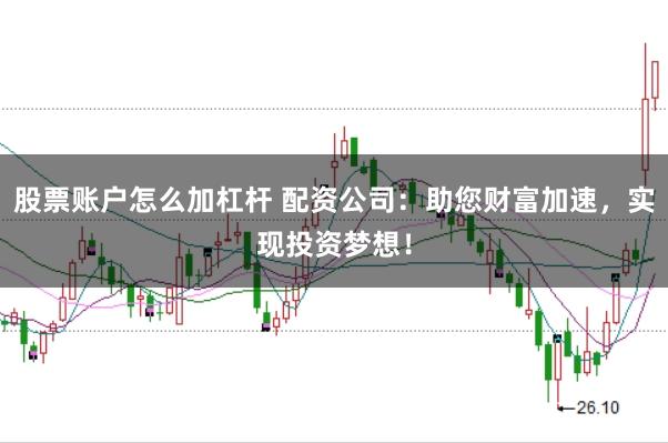 股票账户怎么加杠杆 配资公司：助您财富加速，实现投资梦想！