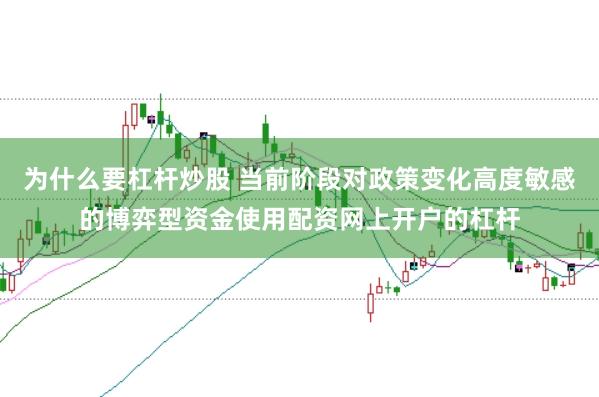 为什么要杠杆炒股 当前阶段对政策变化高度敏感的博弈型资金使用配资网上开户的杠杆