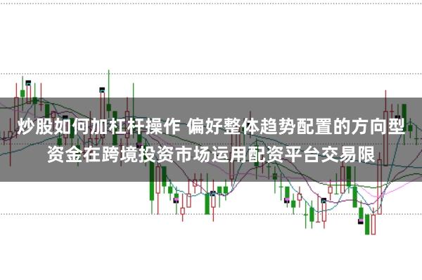 炒股如何加杠杆操作 偏好整体趋势配置的方向型资金在跨境投资市场运用配资平台交易限
