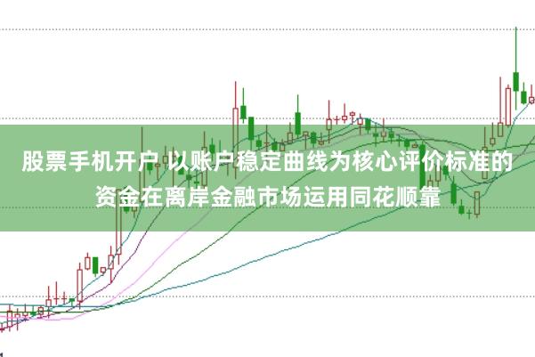 股票手机开户 以账户稳定曲线为核心评价标准的资金在离岸金融市场运用同花顺靠