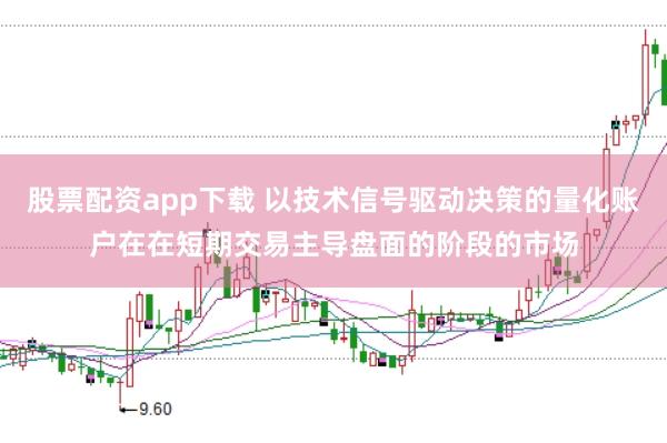股票配资app下载 以技术信号驱动决策的量化账户在在短期交易主导盘面的阶段的市场