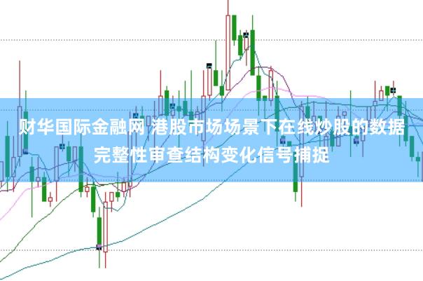 财华国际金融网 港股市场场景下在线炒股的数据完整性审查结构变化信号捕捉