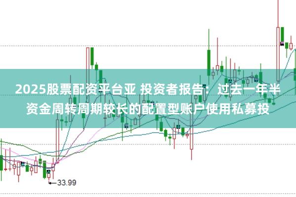 2025股票配资平台亚 投资者报告:过去一年半资金周转周期较长的配置型账户使用私募投