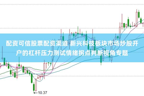 配资可信股票配资渠道 新兴科技板块市场炒股开户的杠杆压力测试情绪拐点判断视角专题