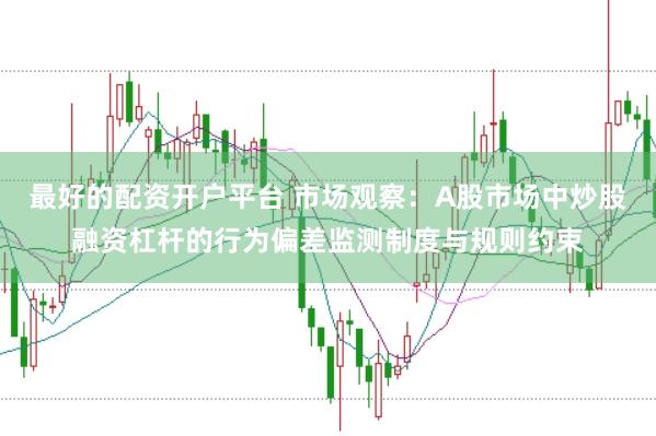 最好的配资开户平台 市场观察：A股市场中炒股融资杠杆的行为偏差监测制度与规则约束