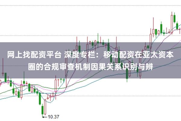 网上找配资平台 深度专栏：移动配资在亚太资本圈的合规审查机制因果关系识别与辨