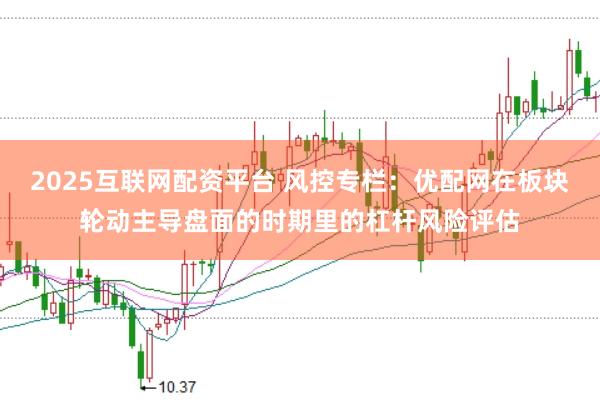 2025互联网配资平台 风控专栏：优配网在板块轮动主导盘面的时期里的杠杆风险评估