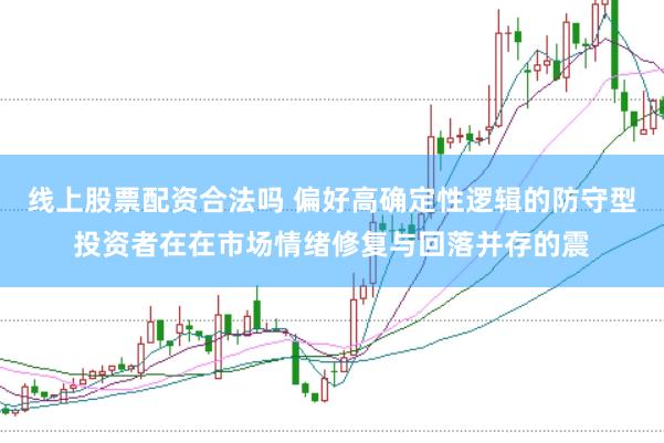 线上股票配资合法吗 偏好高确定性逻辑的防守型投资者在在市场情绪修复与回落并存的震