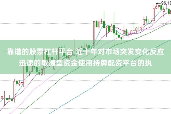 靠谱的股票杠杆平台 近十年对市场突发变化反应迅速的敏捷型资金使用持牌配资平台的执