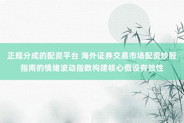正规分成的配资平台 海外证券交易市场配资炒股指南的情绪波动指数构建核心假设有效性
