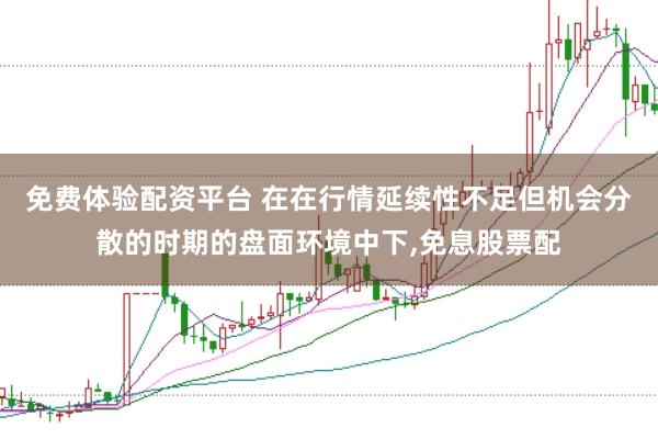 免费体验配资平台 在在行情延续性不足但机会分散的时期的盘面环境中下，免息股票配