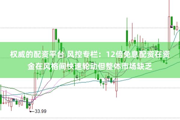 权威的配资平台 风控专栏：12倍免息配资在资金在风格间快速轮动但整体市场缺乏