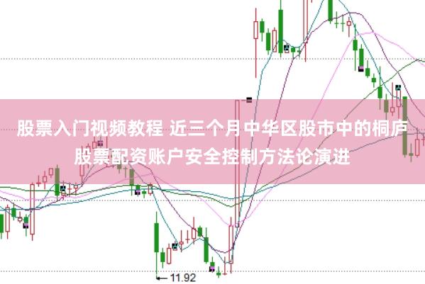 股票入门视频教程 近三个月中华区股市中的桐庐股票配资账户安全控制方法论演进
