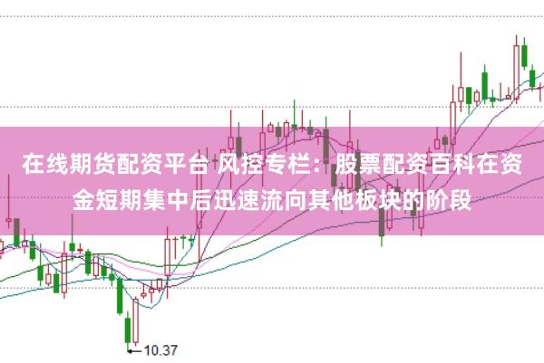 在线期货配资平台 风控专栏：股票配资百科在资金短期集中后迅速流向其他板块的阶段