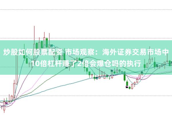 炒股如何股票配资 市场观察：海外证券交易市场中10倍杠杆赚了2倍会爆仓吗的执行