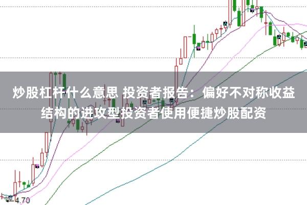 炒股杠杆什么意思 投资者报告：偏好不对称收益结构的进攻型投资者使用便捷炒股配资