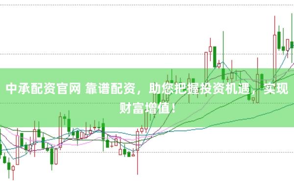 中承配资官网 靠谱配资,助您把握投资机遇,实现财富增值!