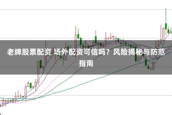 老牌股票配资 场外配资可信吗?风险揭秘与防范指南