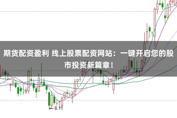 期货配资盈利 线上股票配资网站:一键开启您的股市投资新篇章!