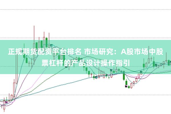 正规期货配资平台排名 市场研究:A股市场中股票杠杆的产品设计操作指引