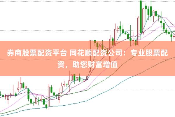 券商股票配资平台 同花顺配资公司：专业股票配资，助您财富增值