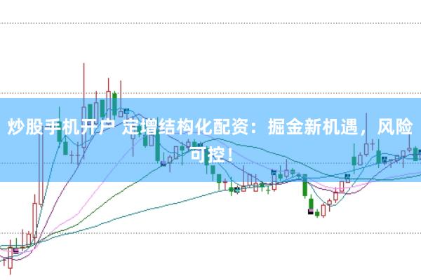 炒股手机开户 定增结构化配资：掘金新机遇，风险可控！