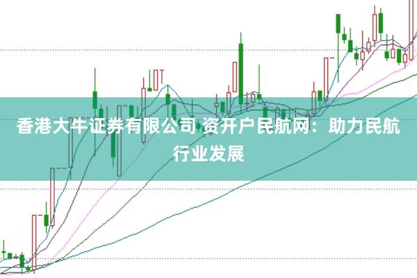 香港大牛证券有限公司 资开户民航网：助力民航行业发展