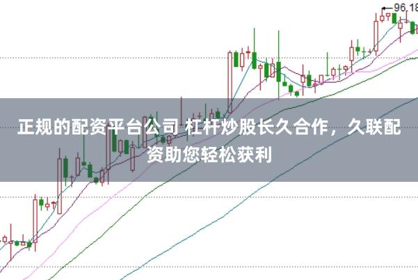 正规的配资平台公司 杠杆炒股长久合作，久联配资助您轻松获利