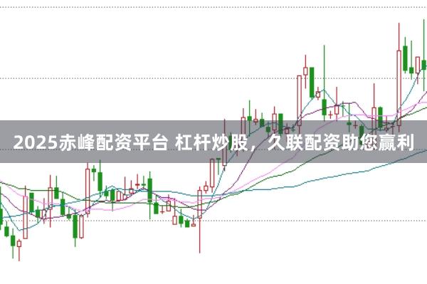 2025赤峰配资平台 杠杆炒股,久联配资助您赢利
