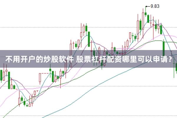 不用开户的炒股软件 股票杠杆配资哪里可以申请？