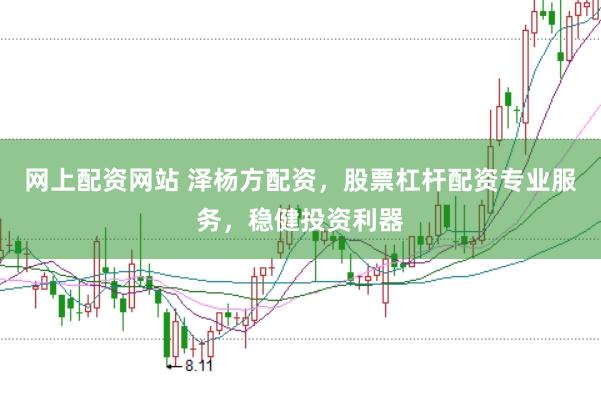 网上配资网站 泽杨方配资，股票杠杆配资专业服务，稳健投资利器
