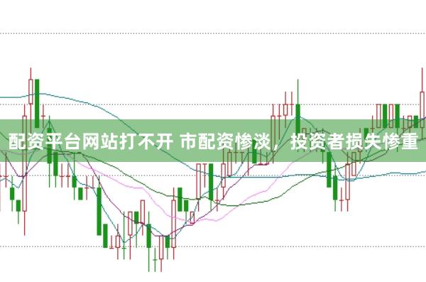 配资平台网站打不开 市配资惨淡，投资者损失惨重