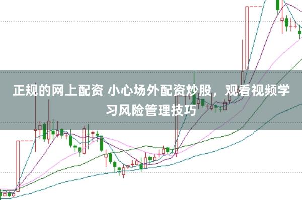 正规的网上配资 小心场外配资炒股，观看视频学习风险管理技巧