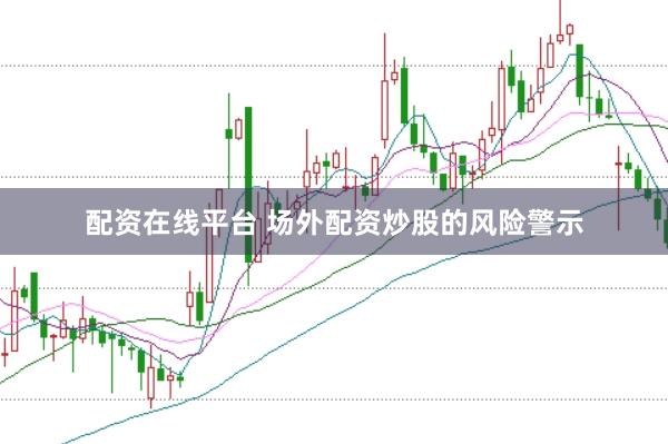 配资在线平台 场外配资炒股的风险警示