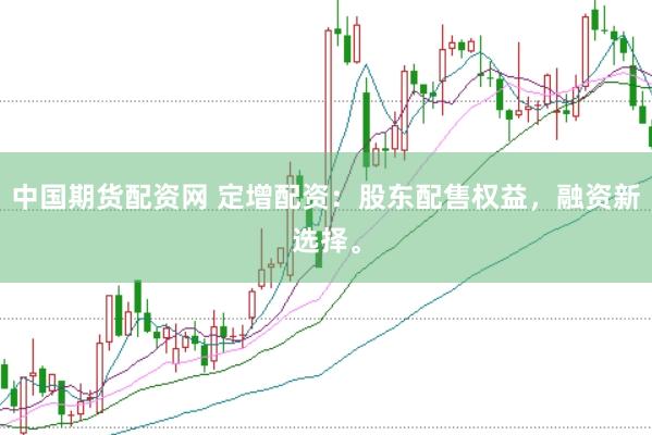 中国期货配资网 定增配资：股东配售权益，融资新选择。