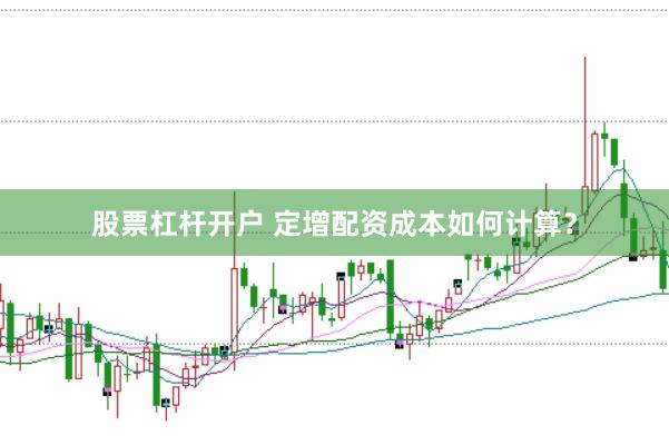 股票杠杆开户 定增配资成本如何计算?