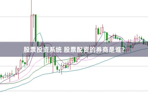 股票投资系统 股票配资的券商是谁？