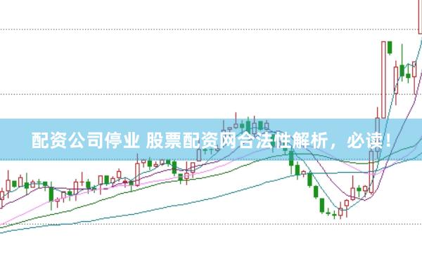 配资公司停业 股票配资网合法性解析，必读！