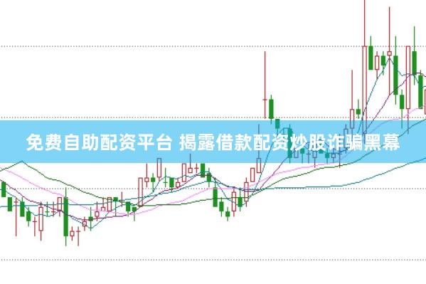 免费自助配资平台 揭露借款配资炒股诈骗黑幕