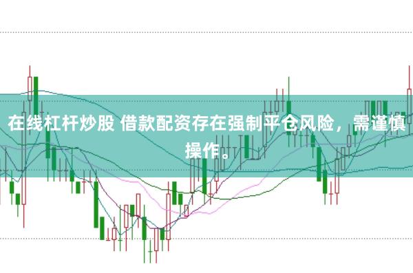 在线杠杆炒股 借款配资存在强制平仓风险，需谨慎操作。
